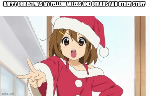 Merry Christmas | HAPPY CHRISTMAS MY FELLOW WEEBS AND OTAKUS AND OTHER STUFF | made w/ Imgflip meme maker