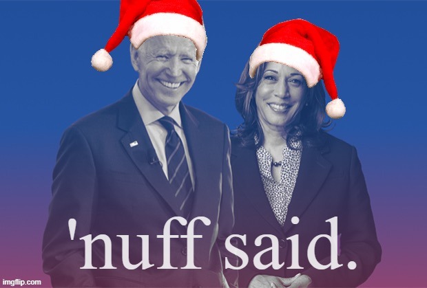 Why are the two most hated people in America wearing festive hats? Really tells you all you need to know. #QuestionChristmas | 'nuff said. | image tagged in santa,claus,is,coming,question,christmas | made w/ Imgflip meme maker