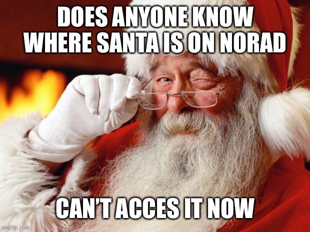 santa | DOES ANYONE KNOW WHERE SANTA IS ON NORAD; CAN’T ACCES IT NOW | image tagged in santa | made w/ Imgflip meme maker