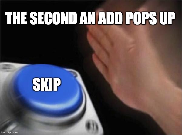 Blank Nut Button Meme | THE SECOND AN ADD POPS UP; SKIP | image tagged in memes,blank nut button | made w/ Imgflip meme maker