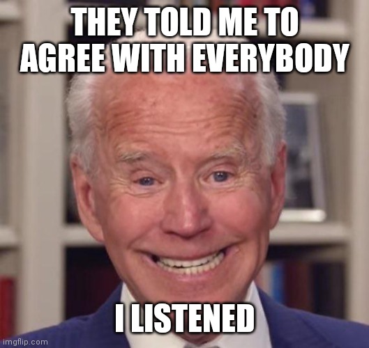 Joe Biden Poopy | THEY TOLD ME TO AGREE WITH EVERYBODY I LISTENED | image tagged in joe biden poopy | made w/ Imgflip meme maker