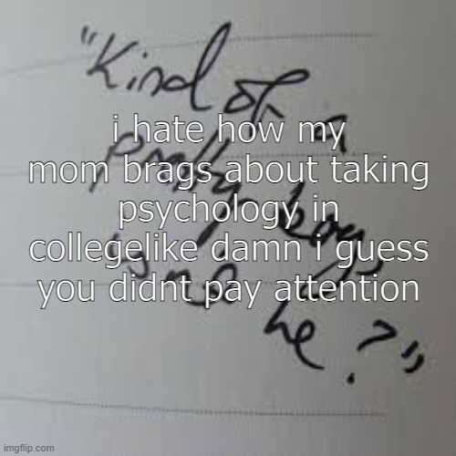 I made more fake piercings today- | i hate how my mom brags about taking psychology in collegelike damn i guess you didnt pay attention | image tagged in kind of a pretty boy isnt he | made w/ Imgflip meme maker