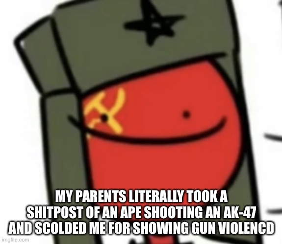 :) | MY PARENTS LITERALLY TOOK A SHITPOST OF AN APE SHOOTING AN AK-47 AND SCOLDED ME FOR SHOWING GUN VIOLENCD | made w/ Imgflip meme maker