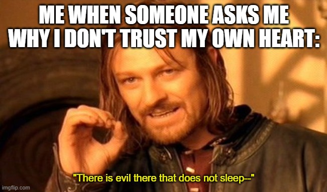 One Does Not Simply Meme | ME WHEN SOMEONE ASKS ME WHY I DON'T TRUST MY OWN HEART:; "There is evil there that does not sleep--" | image tagged in memes,one does not simply,heart,christianity,theology | made w/ Imgflip meme maker