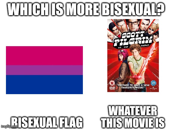 Blank White Template | WHICH IS MORE BISEXUAL? BISEXUAL FLAG; WHATEVER THIS MOVIE IS | image tagged in blank white template | made w/ Imgflip meme maker