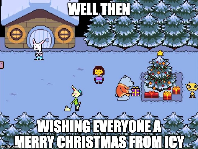 WELL THEN; WISHING EVERYONE A MERRY CHRISTMAS FROM ICY | made w/ Imgflip meme maker