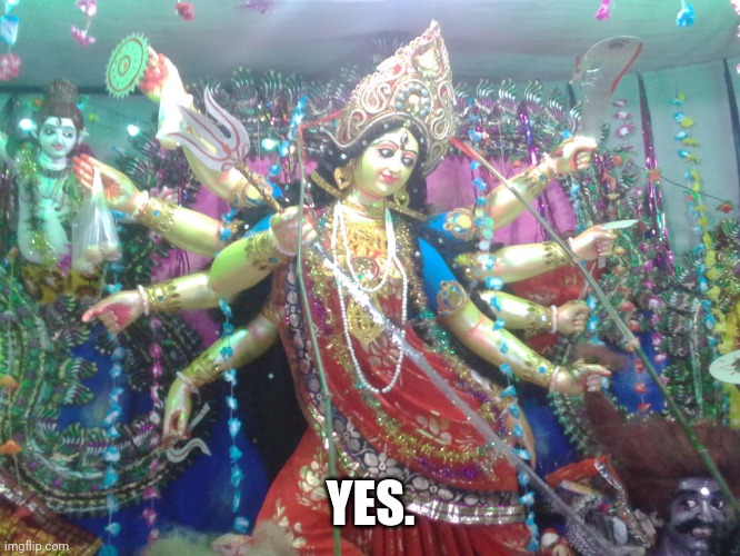 Hindu goddess | YES. | image tagged in hindu goddess | made w/ Imgflip meme maker