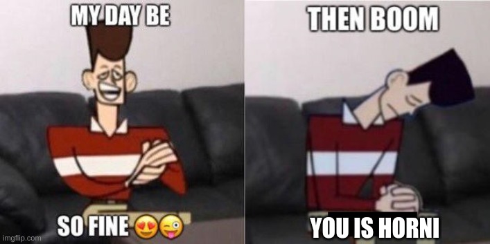 My Day Be So Fine | YOU IS HORNI | image tagged in my day be so fine | made w/ Imgflip meme maker