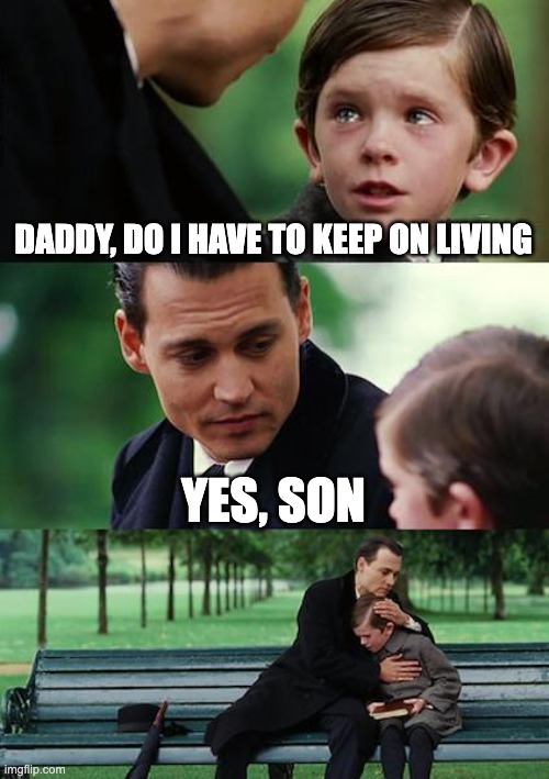 Finding Neverland | DADDY, DO I HAVE TO KEEP ON LIVING; YES, SON | image tagged in memes,finding neverland | made w/ Imgflip meme maker