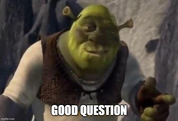 Shrek good question | GOOD QUESTION | image tagged in shrek good question | made w/ Imgflip meme maker
