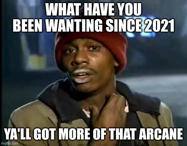 Y'all Got Any More Of That Meme | WHAT HAVE YOU BEEN WANTING SINCE 2021; YA'LL GOT MORE OF THAT ARCANE | image tagged in memes,y'all got any more of that | made w/ Imgflip meme maker