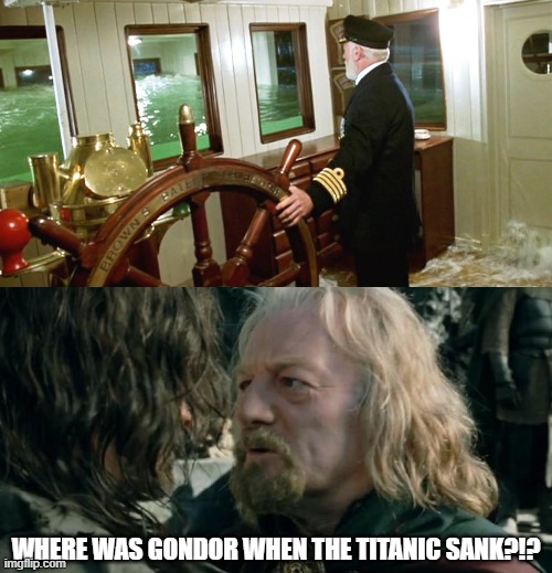 WHERE WAS GONDOR WHEN THE TITANIC SANK?!? | image tagged in titanic captain,where was gondor | made w/ Imgflip meme maker