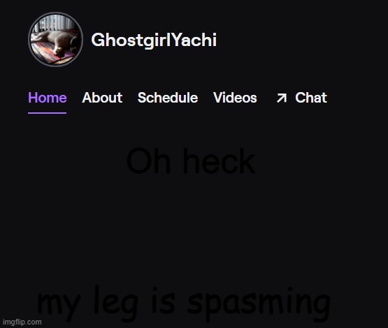 Yachi's twitch temp | Oh heck; my leg is spasming | image tagged in yachi's twitch temp | made w/ Imgflip meme maker