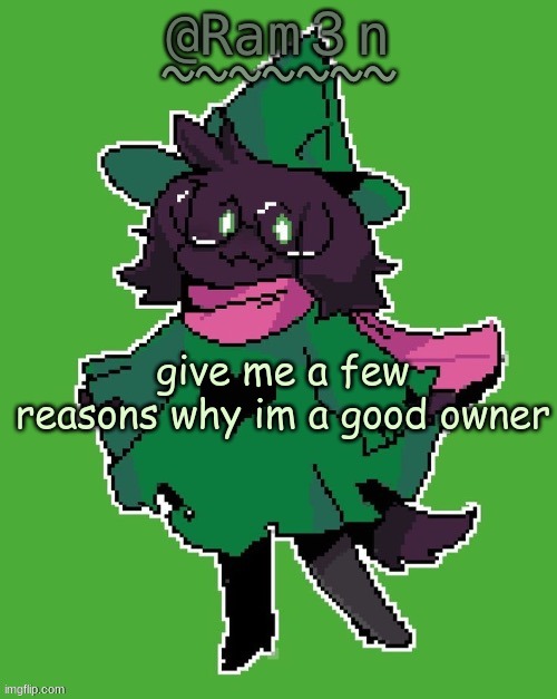 Ram3n’s Ralsei template | give me a few reasons why im a good owner | image tagged in ram3n s ralsei template | made w/ Imgflip meme maker