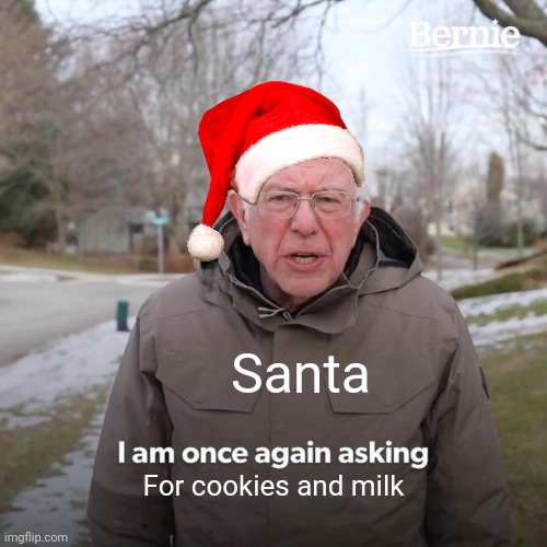 Bernie I Am Once Again Asking For Your Support | Santa; For cookies and milk | image tagged in memes,bernie i am once again asking for your support | made w/ Imgflip meme maker