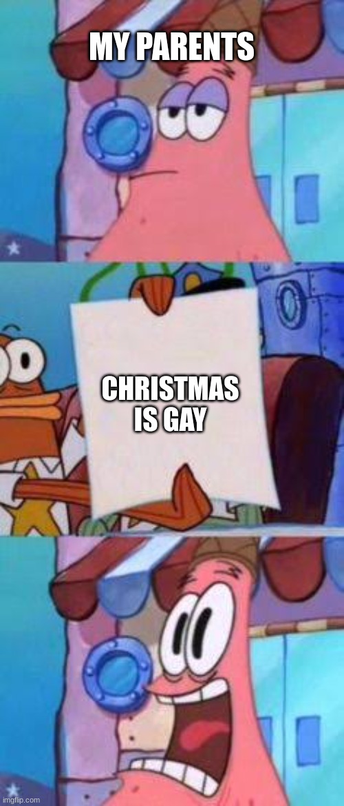 Scared Patrick | MY PARENTS CHRISTMAS IS GAY | image tagged in scared patrick | made w/ Imgflip meme maker