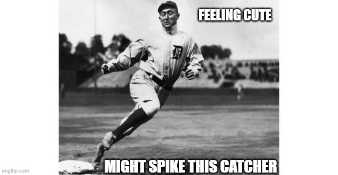 Ty Cobb = Badass | FEELING CUTE; MIGHT SPIKE THIS CATCHER | image tagged in funny memes | made w/ Imgflip meme maker