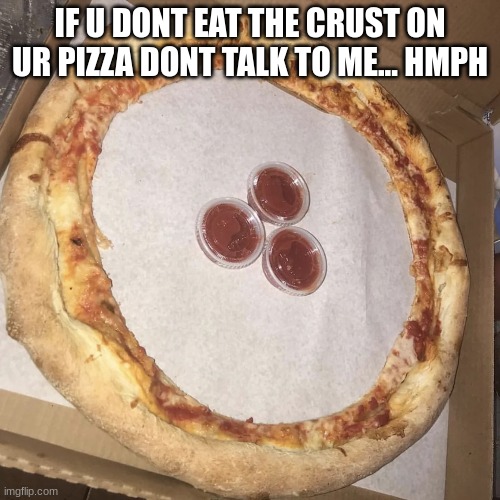 your done | IF U DONT EAT THE CRUST ON UR PIZZA DONT TALK TO ME... HMPH | image tagged in pizza | made w/ Imgflip meme maker