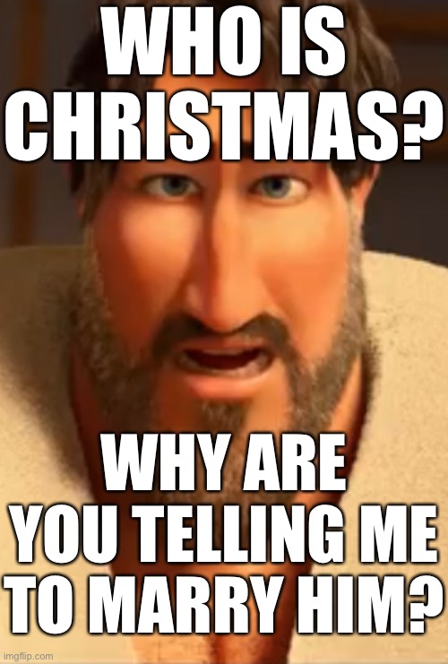 WHO IS CHRISTMAS? WHY ARE YOU TELLING ME TO MARRY HIM? | made w/ Imgflip meme maker