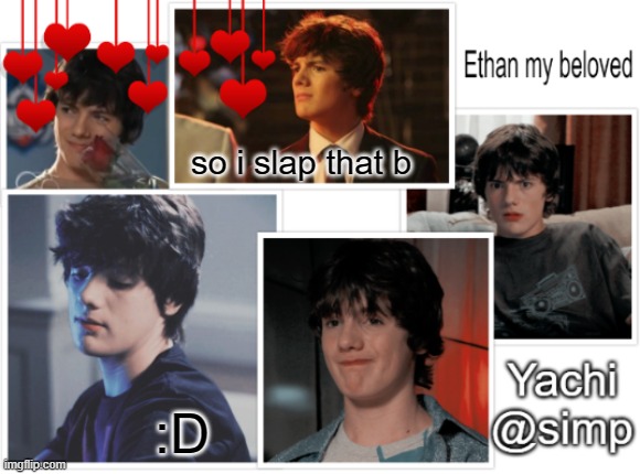 Yachi's ethan temp <3 | so i slap that b; :D | image tagged in yachi's ethan temp 3 | made w/ Imgflip meme maker