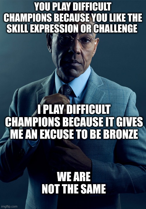 Gus Fring we are not the same | YOU PLAY DIFFICULT CHAMPIONS BECAUSE YOU LIKE THE SKILL EXPRESSION OR CHALLENGE; I PLAY DIFFICULT CHAMPIONS BECAUSE IT GIVES ME AN EXCUSE TO BE BRONZE; WE ARE NOT THE SAME | image tagged in gus fring we are not the same | made w/ Imgflip meme maker