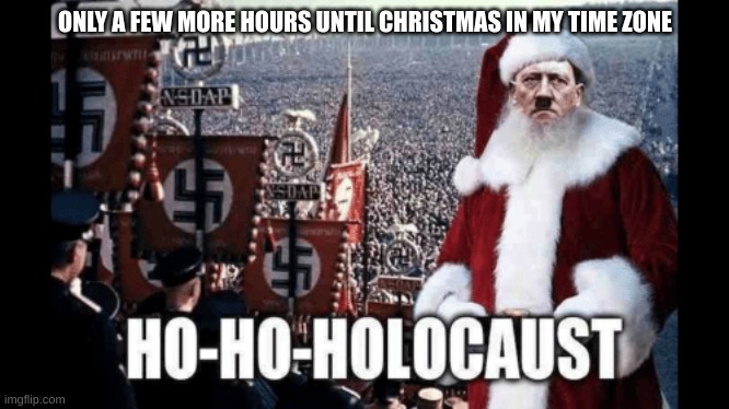 ONLY A FEW MORE HOURS UNTIL CHRISTMAS IN MY TIME ZONE | made w/ Imgflip meme maker