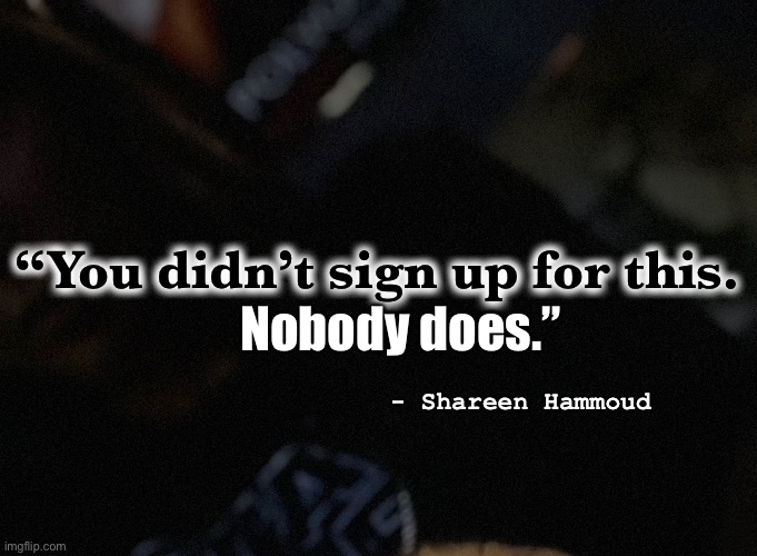 Life | “You didn’t sign up for this. Nobody does.”; - Shareen Hammoud | image tagged in life,memes,quotes,inspire,monopoly,exposed | made w/ Imgflip meme maker