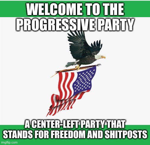 Better logo coming soon | WELCOME TO THE PROGRESSIVE PARTY; A CENTER-LEFT PARTY THAT STANDS FOR FREEDOM AND SHITPOSTS | made w/ Imgflip meme maker