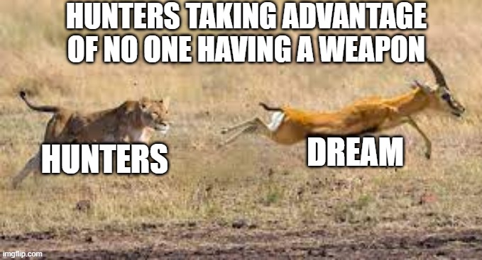 HUNTERS TAKING ADVANTAGE OF NO ONE HAVING A WEAPON; DREAM; HUNTERS | image tagged in dream smp | made w/ Imgflip meme maker