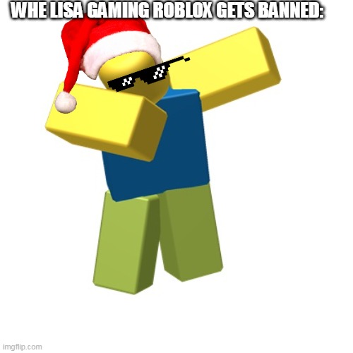 It happened on my 15th birthday. Get rekt Lisa | WHE LISA GAMING ROBLOX GETS BANNED: | image tagged in roblox dab,lisa,lisa gaming roblox,dab,noob,lisa gaming got banned | made w/ Imgflip meme maker
