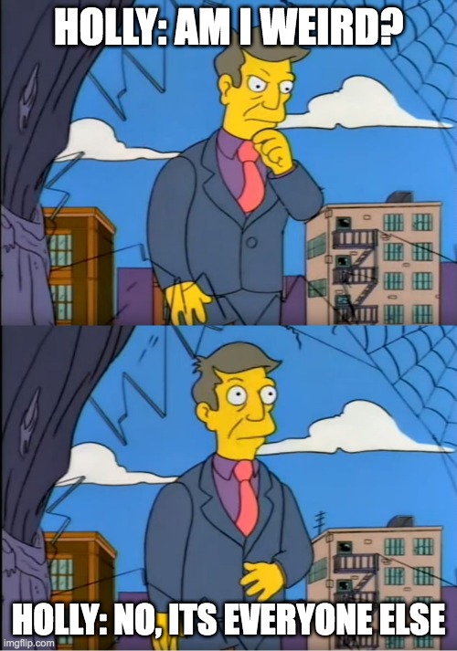 Skinner Out Of Touch | HOLLY: AM I WEIRD? HOLLY: NO, ITS EVERYONE ELSE | image tagged in skinner out of touch | made w/ Imgflip meme maker