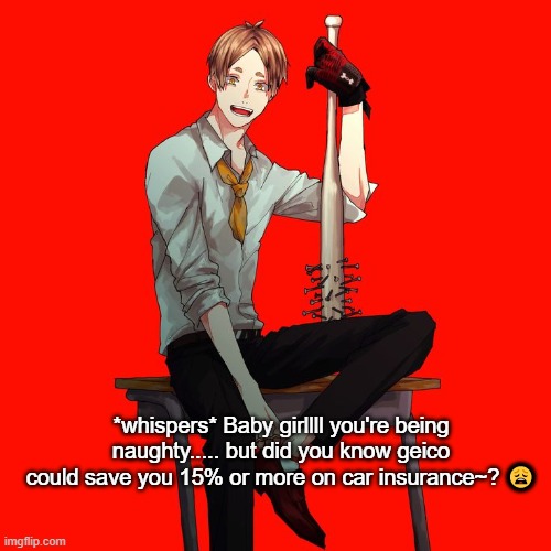 *whispers* Baby girllll you're being naughty..... but did you know geico could save you 15% or more on car insurance~? 😩 | made w/ Imgflip meme maker