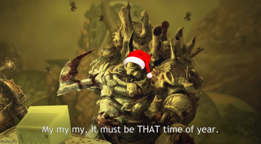 It must be THAT time of year | image tagged in it must be that time of year,warhammer 40k,darmug | made w/ Imgflip meme maker