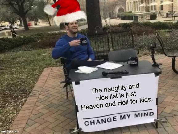 lets be real |  The naughty and nice list is just Heaven and Hell for kids. | image tagged in memes,change my mind,naughty,nice,christmas | made w/ Imgflip meme maker