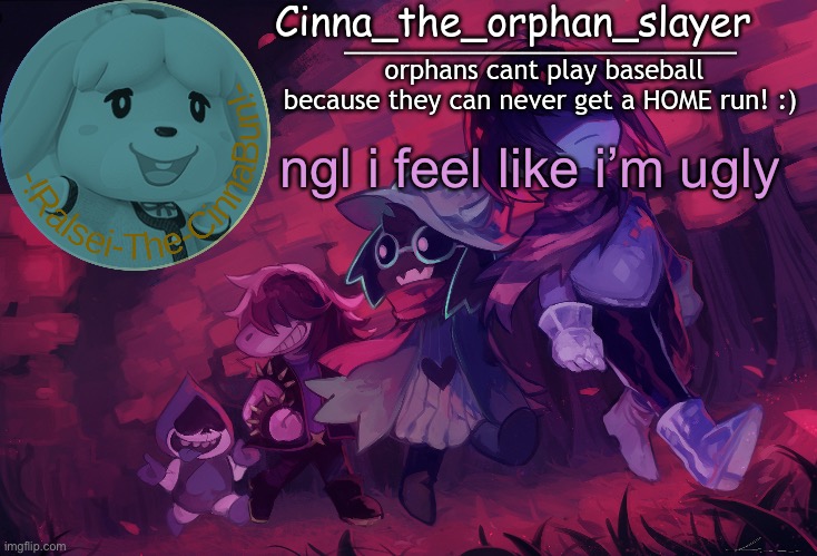i probably am but i’ve been told that it’s just my angle | ngl i feel like i’m ugly | image tagged in da orphan slayers temp | made w/ Imgflip meme maker