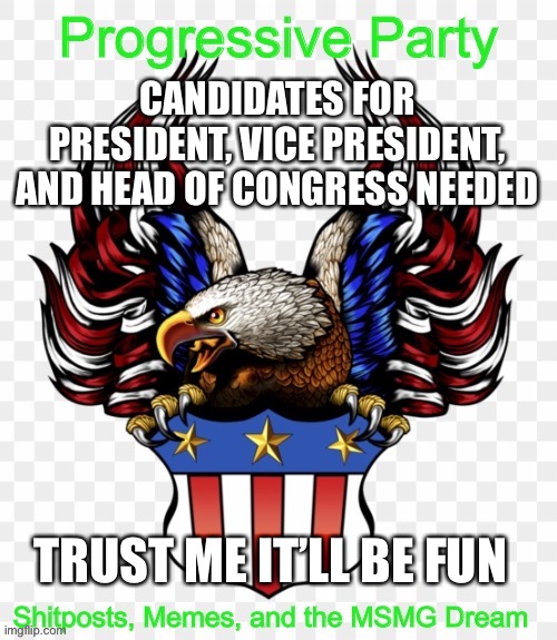 CANDIDATES FOR PRESIDENT, VICE PRESIDENT, AND HEAD OF CONGRESS NEEDED; TRUST ME IT’LL BE FUN | image tagged in msmg government progressive logo | made w/ Imgflip meme maker