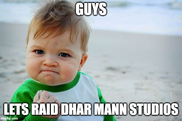 Anyone up for that? | GUYS; LETS RAID DHAR MANN STUDIOS | image tagged in memes,success kid original | made w/ Imgflip meme maker