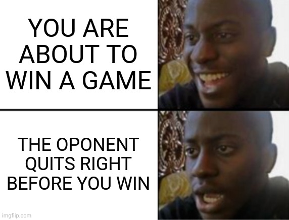 Oh yeah! Oh no... | YOU ARE ABOUT TO WIN A GAME; THE OPONENT QUITS RIGHT BEFORE YOU WIN | image tagged in oh yeah oh no | made w/ Imgflip meme maker