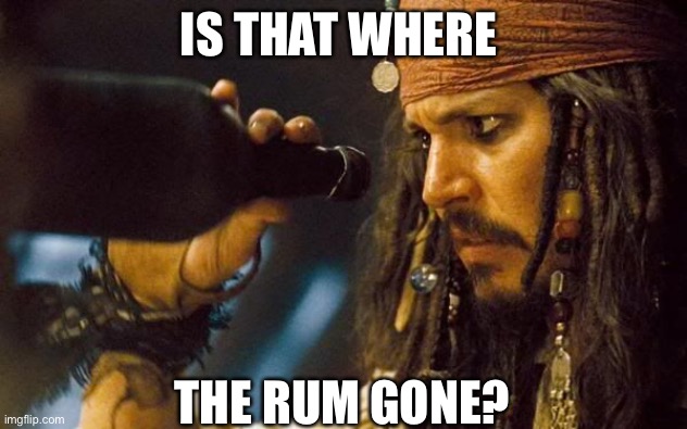 Where has the rum gone | IS THAT WHERE THE RUM GONE? | image tagged in jack sparrow rum gone,jack sparrow,rum | made w/ Imgflip meme maker