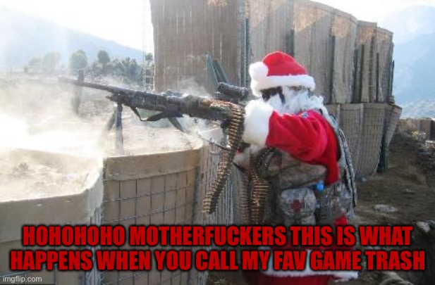 Hohoho Meme | HOHOHOHO MOTHERFUCKERS THIS IS WHAT HAPPENS WHEN YOU CALL MY FAV GAME TRASH | image tagged in memes,hohoho | made w/ Imgflip meme maker