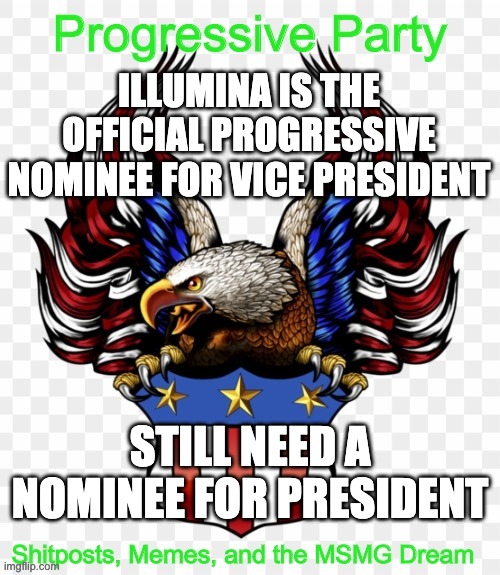 https://imgflip.com/m/MS_MEMER_GOVERNMENT | ILLUMINA IS THE OFFICIAL PROGRESSIVE NOMINEE FOR VICE PRESIDENT; STILL NEED A NOMINEE FOR PRESIDENT | image tagged in msmg government progressive logo | made w/ Imgflip meme maker