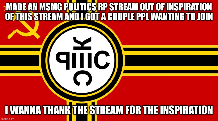 and feel free to join and put your own parties there also | MADE AN MSMG POLITICS RP STREAM OUT OF INSPIRATION OF THIS STREAM AND I GOT A COUPLE PPL WANTING TO JOIN; I WANNA THANK THE STREAM FOR THE INSPIRATION | made w/ Imgflip meme maker