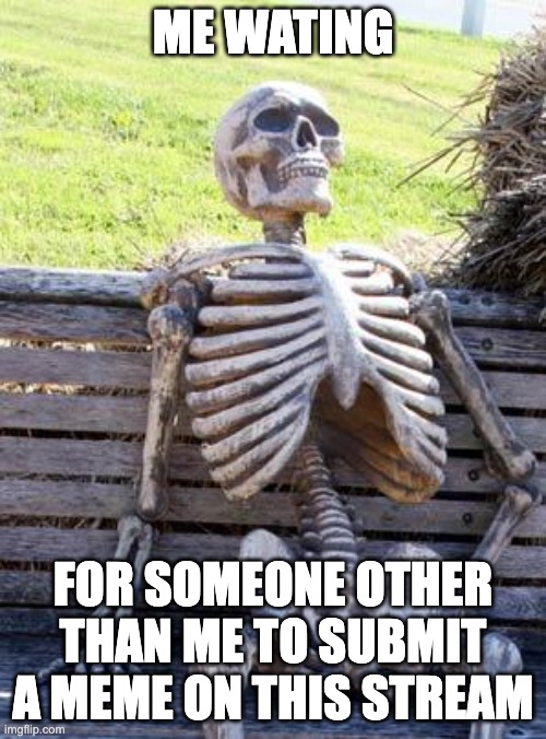 I'm having trouble coming up with meme titles lately, which is why you're reading this specific title right now | ME WATING; FOR SOMEONE OTHER THAN ME TO SUBMIT A MEME ON THIS STREAM | image tagged in memes,waiting skeleton | made w/ Imgflip meme maker