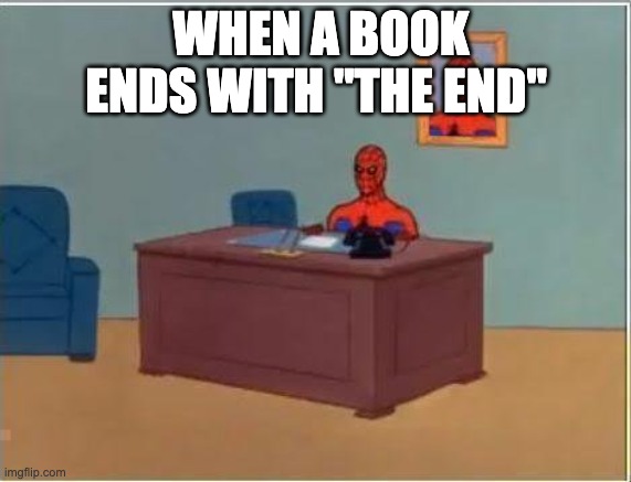 Possibly the most overused cliche in books |  WHEN A BOOK ENDS WITH "THE END" | image tagged in memes,spiderman computer desk,spiderman | made w/ Imgflip meme maker