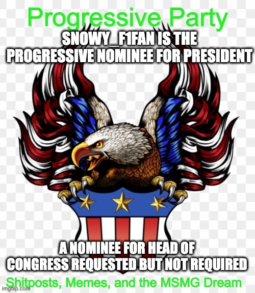 SNOWY_F1FAN IS THE PROGRESSIVE NOMINEE FOR PRESIDENT; A NOMINEE FOR HEAD OF CONGRESS REQUESTED BUT NOT REQUIRED | image tagged in msmg government progressive logo | made w/ Imgflip meme maker
