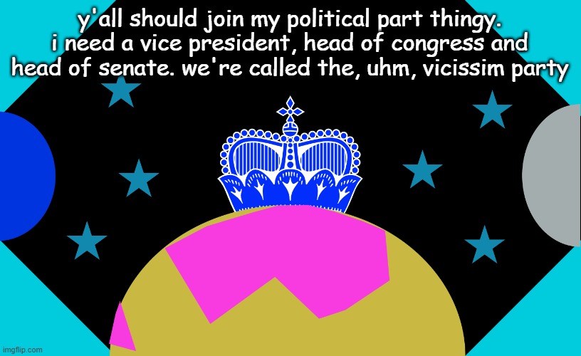 pretty cool thingy | y'all should join my political part thingy. i need a vice president, head of congress and head of senate. we're called the, uhm, vicissim party | image tagged in working on the name | made w/ Imgflip meme maker