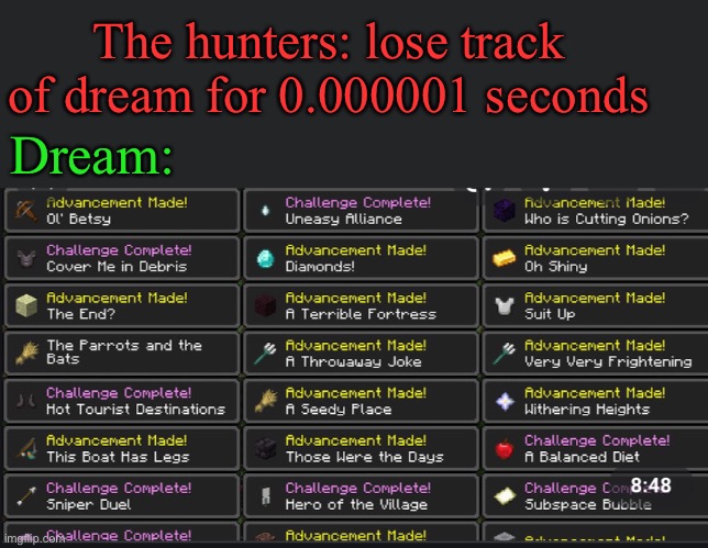 True | The hunters: lose track of dream for 0.000001 seconds; Dream: | image tagged in dream smp,speedrun,dream | made w/ Imgflip meme maker