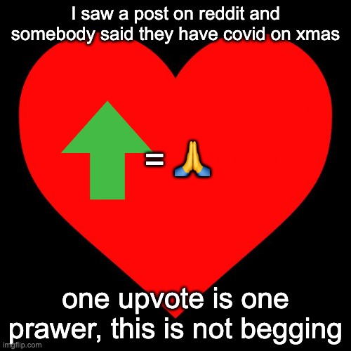 this is not begging | I saw a post on reddit and somebody said they have covid on xmas; = 🙏; one upvote is one prawer, this is not begging | image tagged in prayer,heart,upvote | made w/ Imgflip meme maker