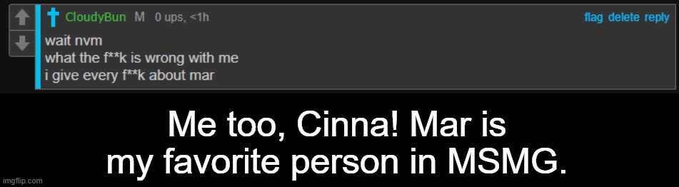 Me too, Cinna! Mar is my favorite person in MSMG. | made w/ Imgflip meme maker