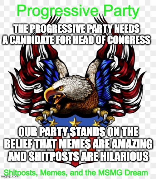 But unlike the KCCP we don't support rapid unregulated posting | THE PROGRESSIVE PARTY NEEDS A CANDIDATE FOR HEAD OF CONGRESS; OUR PARTY STANDS ON THE BELIEF THAT MEMES ARE AMAZING AND SHITPOSTS ARE HILARIOUS | image tagged in msmg government progressive logo | made w/ Imgflip meme maker